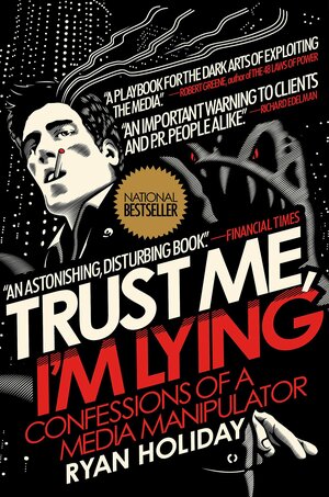 Trust Me, I'm Lying: Confessions of a Media Manipulator by Ryan Holiday