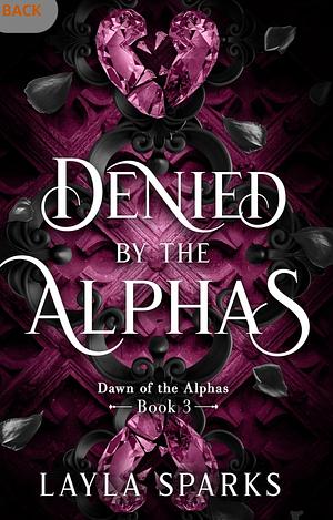 Denied by The Alphas: An Omegaverse Reverse Harem Romance (Dawn of The Alphas Book 3) by Layla Sparks