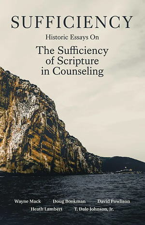 Sufficiency: Historic Essays on the Sufficiency of Scripture in Counseling by Doug Bookman, Wayne A. Mack, Heath Lambert, David A. Powlison