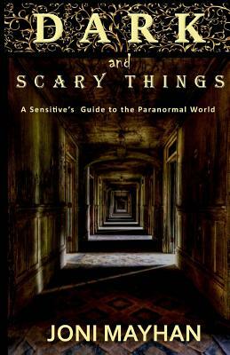 Dark and Scary Things: A Sensitive's Guide to the Paranormal World by Joni Mayhan