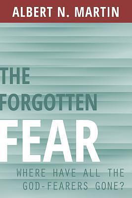 The Forgotten Fear: Where Have All the God Fearers Gone? by Albert N. Martin, Albert N. Martin