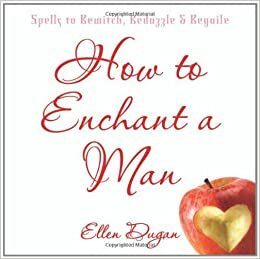 How to Enchant a Man: Spells to Bewitch, Bedazzle & Beguile by Ellen Dugan