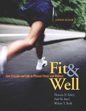 Fit and Well: Core Concepts and Labs in Physical Fitness and Wellness with Online Learning Center Passcode & Daily Fitness and Nutrition Journal by Thomas D. Fahey, Thomas D. Fahey, Paul M. Insel, Walton T. Roth