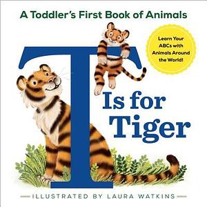 T Is for Tiger A Toddler's First Book of Animals by Laura Watkins