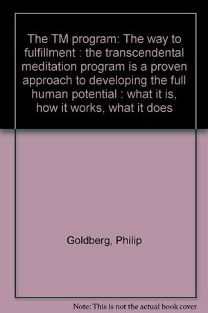 The Tm Program: The Way To Fulfillment: The Transcendental Meditation Program Is A Proven Approach To Developing The Full Human Potential: What It Is, How It Works, What It Does by Philip Goldberg