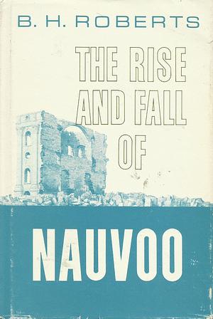 The Rise and Fall of Nauvoo by B.H. Roberts, B.H. Roberts