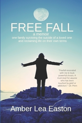 Free Fall: a memoir of a family surviving the suicide of a loved one and reclaiming life on their own terms by Amber Lea Easton
