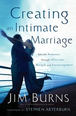 Creating an Intimate Marriage: Rekindle Romance Through Affection, Warmth and Encouragement by Jim Burns