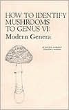 How to Identify Mushrooms to Genus VI: The Modern Genera Keys and Descriptions by David L. Largent, Timothy J. Baroni