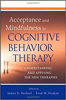 Acceptance and Mindfulness in Cognitive Behavior Therapy: Understanding and Applying the New Therapies by Evan M. Forman, James D. Herbert