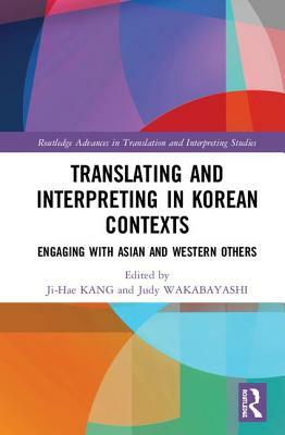 Translating and Interpreting in Korean Contexts: Engaging with Asian and Western Others by 