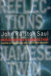 Reflections Of A Siamese Twin: Canada At The End Of The Twentieth Century by John Ralston Saul