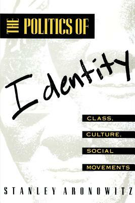 The Politics of Identity: Class, Culture, Social Movements by Stanley Aronowitz