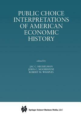 Public Choice Interpretations of American Economic History by Jac C. Heckelman, John C. Moorhouse, Robert M. Whaples
