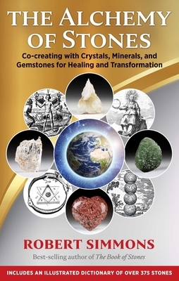 The Alchemy of Stones: Co-Creating with Crystals, Minerals, and Gemstones for Healing and Transformation by Robert Simmons