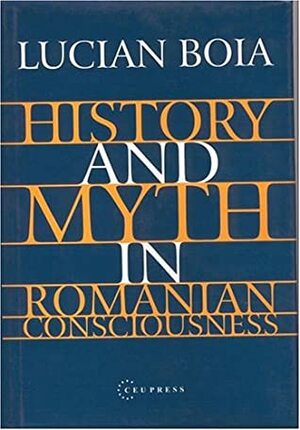 History and Myth in Romanian Consciousness by L. Boia, Lucian Boia