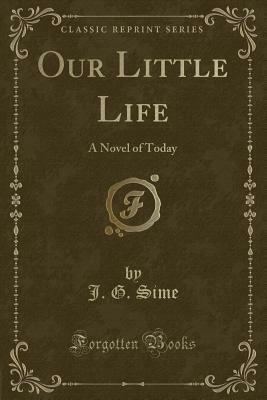 Our Little Life: A Novel of Today (Classic Reprint) by J. G. Sime