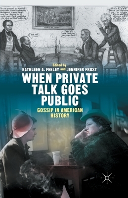 When Private Talk Goes Public: Gossip in American History by Kathleen Feeley, Jennifer Frost