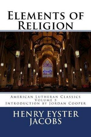 Elements of Religion by Henry Jacobs, Jordan B. Cooper