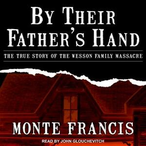 By Their Father's Hand: The True Story of the Wesson Family Massacre by Monte Francis