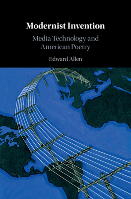 Modernist Invention: Media Technology and American Poetry by Edward Allen