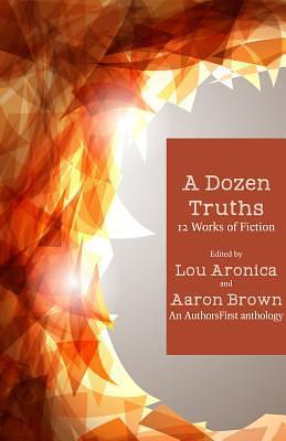 A Dozen Truths: 12 Works of Fiction by Aaron Brown, Lou Aronica, Lou Aronica