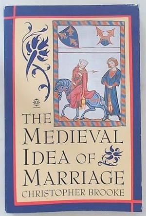 The Medieval Idea of Marriage by Christopher N. L. Brooke