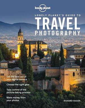 Lonely Planet's Guide to Travel Photography by Lonely Planet, Richard I'Anson