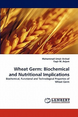 Wheat Germ: Biochemical and Nutritional Implications by Muhammad Umair Arshad, Faqir M. Anjum