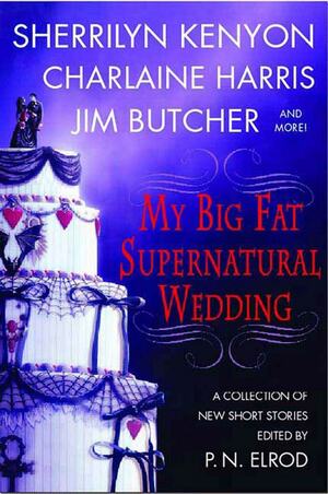 My Big Fat Supernatural Wedding by Charlaine Harris, Susan Krinard, Rachel Caine, Sherrilyn Kenyon, P.N. Elrod, Esther M. Friesner, Jim Butcher, Lori Handeland