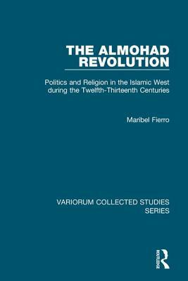 The Almohad Revolution: Politics and Religion in the Islamic West During the Twelfth-Thirteenth Centuries by Maribel Fierro