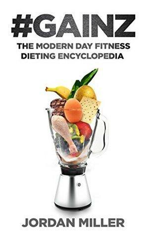 #GAINZ: The Modern Day Fitness Dieting Encyclopedia by Jordan Miller