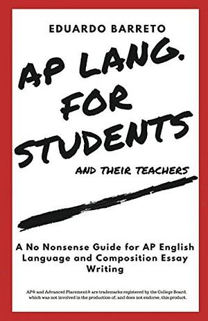 AP LANG. for STUDENTS and Their Teachers: A No Nonsense Guide for AP English Language and Composition Essay Writing by Eduardo Barreto