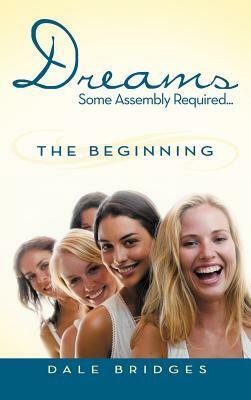 Dreams Some Assembly Required ... the Beginning by Dale Bridges