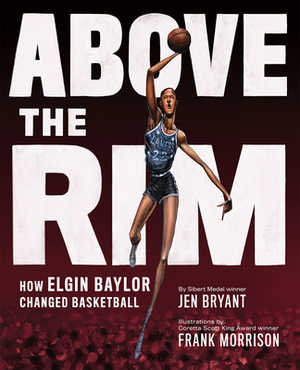 Above the Rim: How Elgin Baylor Changed Basketball by Jen Bryant