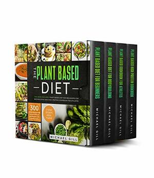 The Plant Based Diet: 4 Books in 1: Plant Based Diet for Beginners, for Bodybuilding and High-Protein Cookbook for Athletes. 300 Vegan Recipes for Muscle Growth and Weight Loss + 4 Meal Plans. by Michael Gill