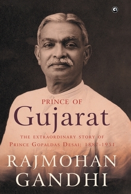 Prince of Gujarat: The Extraordinary Story of Prince Gopaldas Desai (1887-1951) by Rajmohan Gandhi