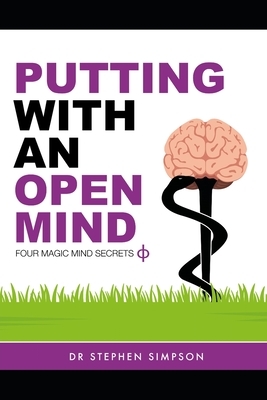 Putting With An Open Mind - Four Magic Mind Secrets: Discover how to connect to the vast untapped power of your unconscious mind, and putt like a chil by Stephen Simpson