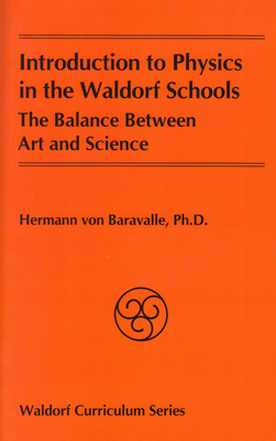 Introduction to Physics in the Waldorf Schools: The Balance Between Art and Science by Hermann Von Baravalle