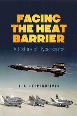 Facing the Heat Barrier: A History of Hypersonics by T. a. Heppenheimer