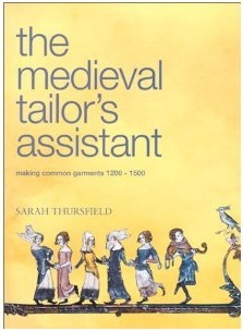 The Medieval Tailor's Assistant: Making Common Garments 1200-1500 by Sarah Thursfield