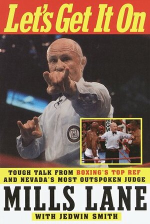 Let's Get It On: Tough Talk from Boxing's Top Ref and Nevada's Most Outspoken Judge by Mills Lane