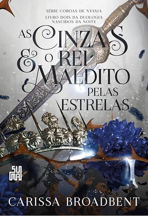 As Cinzas e o Rei Maldito Pelas Estrelas by Carissa Broadbent