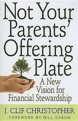 Not Your Parents' Offering Plate: A New Vision for Financial Stewardship by J. Clif Christopher