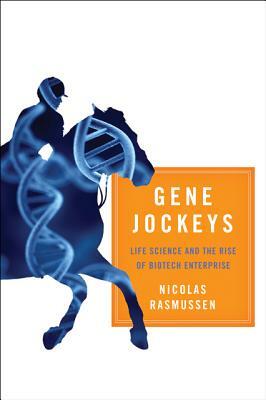 Gene Jockeys: Life Science and the Rise of Biotech Enterprise by Nicolas Rasmussen