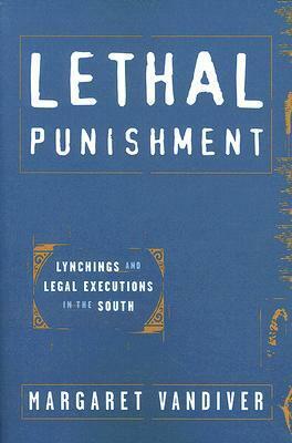 Lethal Punishment: Lynchings and Legal Executions in the South by Margaret Vandiver