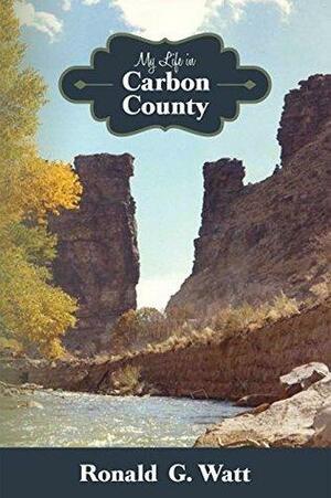 My Life in Carbon County by Ronald G. Watt