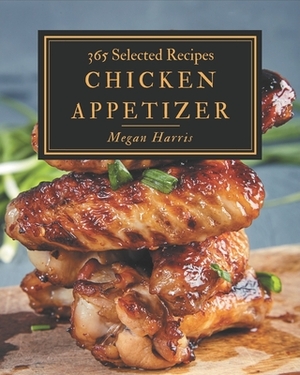 365 Selected Chicken Appetizer Recipes: Best-ever Chicken Appetizer Cookbook for Beginners by Megan Harris