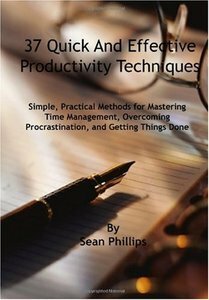 37 Quick and Effective Productivity Techniques: Simple, Practical Methods for Mastering Time Management, Overcoming Procrastination, and Getting Things Done by Sean Phillips