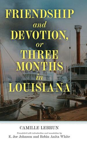Friendship and Devotion, or Three Months in Louisiana by E Joe Johnson, Robin White, Camille Lebrun